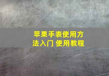 苹果手表使用方法入门 使用教程